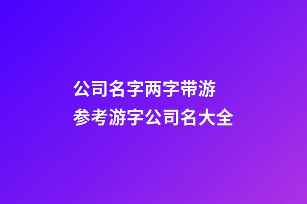 公司名字两字带游 参考游字公司名大全-第1张-公司起名-玄机派